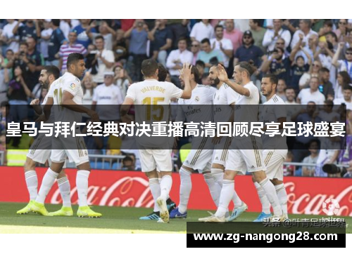 皇马与拜仁经典对决重播高清回顾尽享足球盛宴
