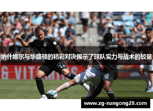 纳什维尔与华盛顿的精彩对决揭示了球队实力与战术的较量